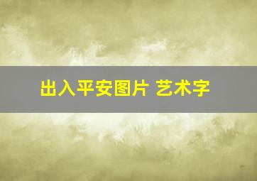 出入平安图片 艺术字